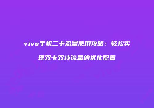 vivo手机二卡流量使用攻略：轻松实现双卡双待流量的优化配置