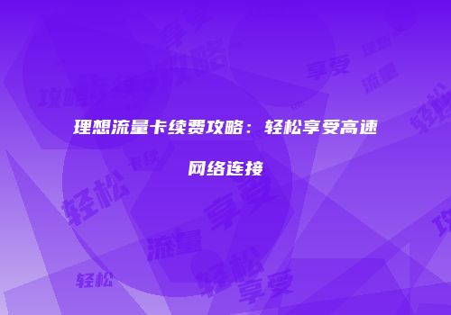 理想流量卡续费攻略:轻松享受高速网络连接