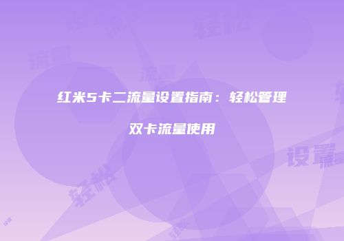 红米5卡二流量设置指南:轻松管理双卡流量使用