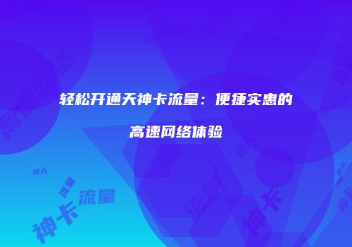 轻松开通天神卡流量：便捷实惠的高速网络体验