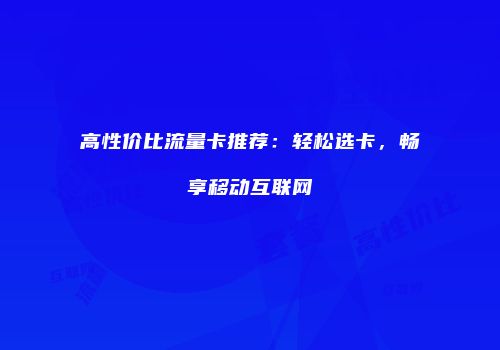 高性价比流量卡推荐：轻松选卡，畅享移动互联网