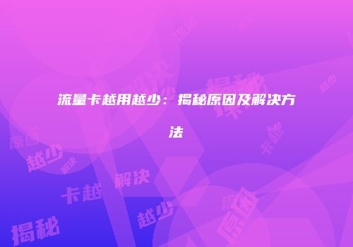 流量卡越用越少:揭秘原因及解决方法
