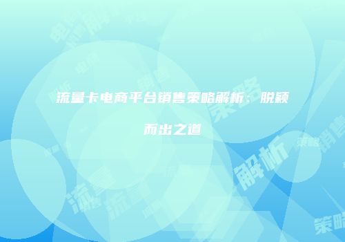 流量卡电商平台销售策略解析:脱颖而出之道