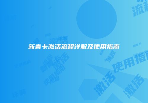 新青卡激活流程详解及使用指南
