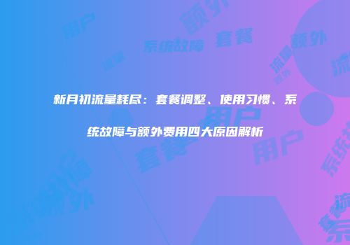 新月初流量耗尽:套餐调整、使用习惯、系统故障与额外费用四大原因解析