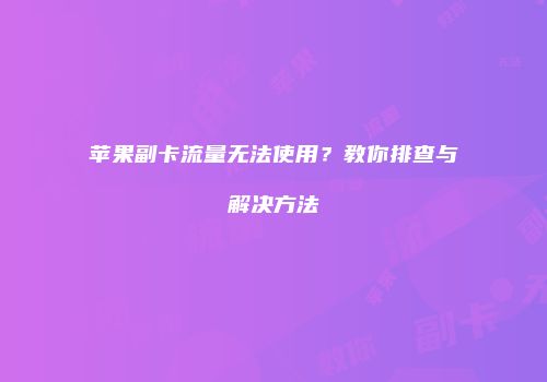 苹果副卡流量无法使用?教你排查与解决方法