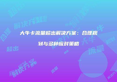 大牛卡流量超出解决方案:合理规划与多种应对策略