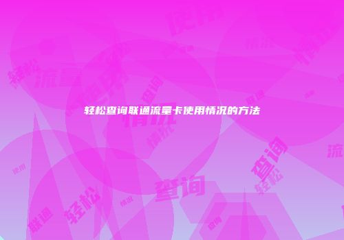 轻松查询联通流量卡使用情况的方法