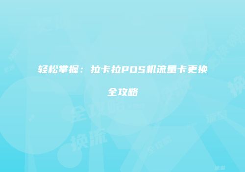 轻松掌握:拉卡拉POS机流量卡更换全攻略