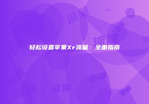 轻松设置苹果Xr流量:全面指南