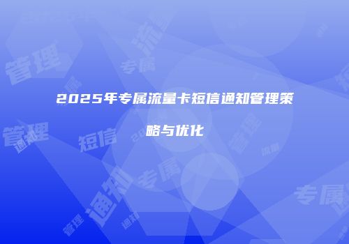 2025年专属流量卡短信通知管理策略与优化