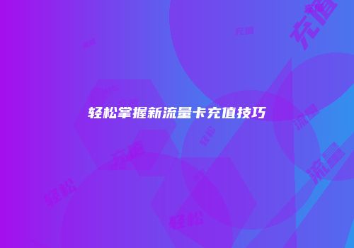 轻松掌握新流量卡充值技巧