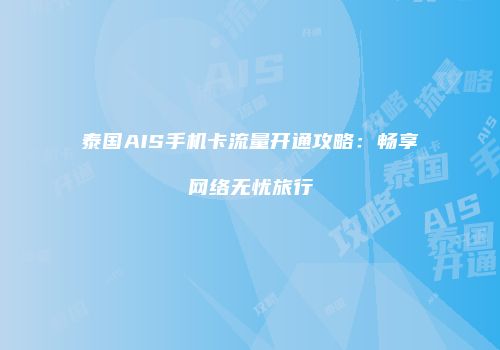 泰国AIS手机卡流量开通攻略:畅享网络无忧旅行