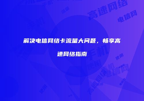 解决电信网络卡流量大问题,畅享高速网络指南