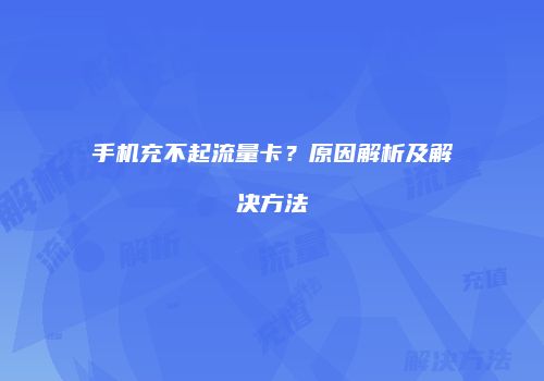 手机充不起流量卡？原因解析及解决方法
