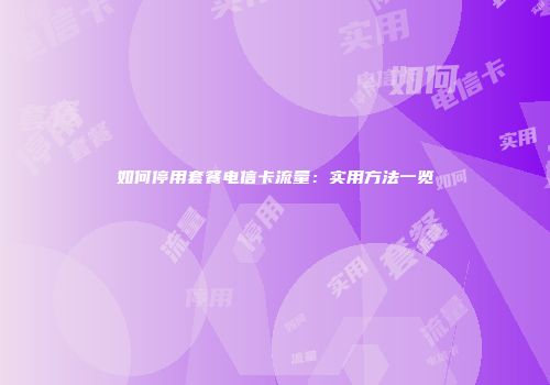 如何停用套餐电信卡流量:实用方法一览