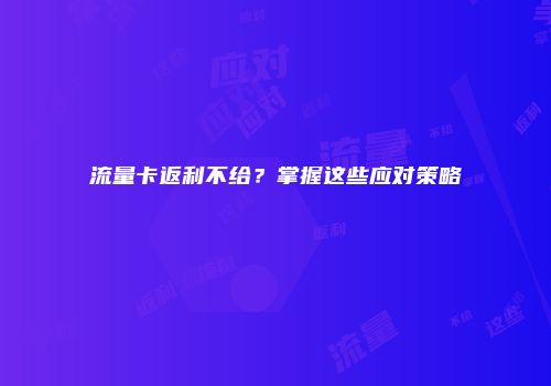 流量卡返利不给?掌握这些应对策略