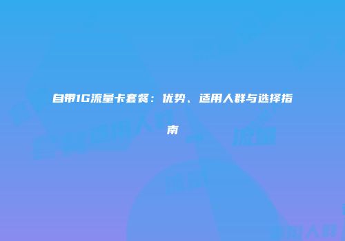 自带1G流量卡套餐：优势、适用人群与选择指南