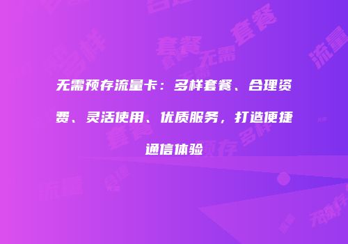 无需预存流量卡:多样套餐、合理资费、灵活使用、优质服务,打造便捷通信体验