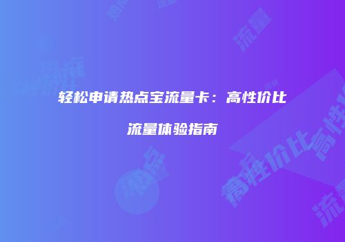 轻松申请热点宝流量卡:高性价比流量体验指南