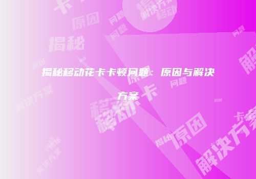 揭秘移动花卡卡顿问题:原因与解决方案