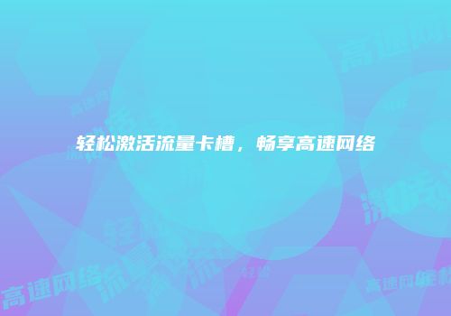 轻松激活流量卡槽,畅享高速网络