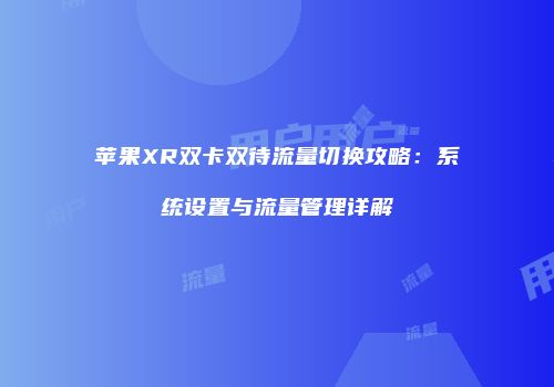 苹果XR双卡双待流量切换攻略:系统设置与流量管理详解