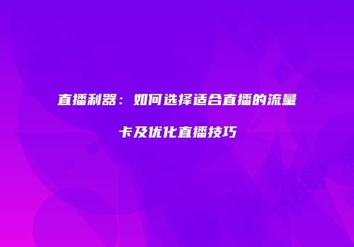 直播利器:如何选择适合直播的流量卡及优化直播技巧