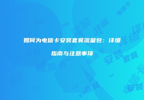 如何为电信卡安装套餐流量包:详细指南与注意事项