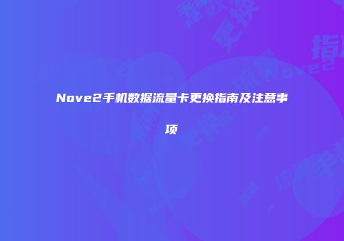 Nove2手机数据流量卡更换指南及注意事项