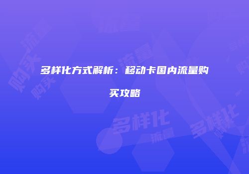 多样化方式解析：移动卡国内流量购买攻略