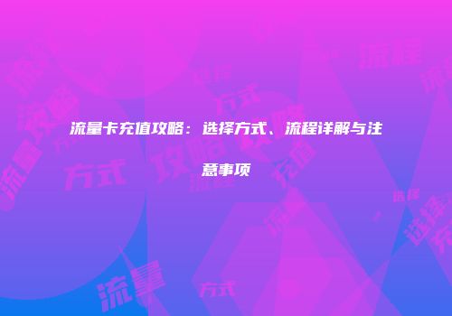 流量卡充值攻略：选择方式、流程详解与注意事项