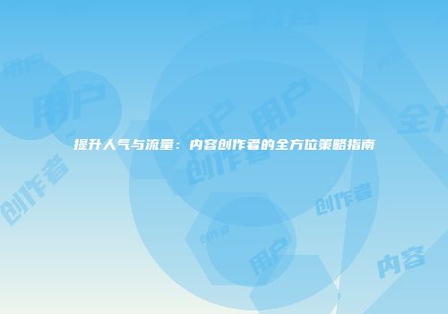 提升人气与流量：内容创作者的全方位策略指南