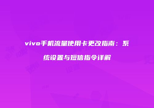 vivo手机流量使用卡更改指南：系统设置与短信指令详解