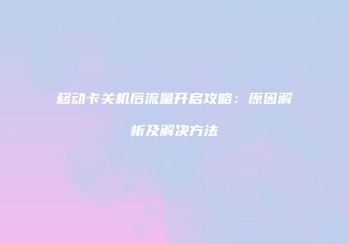 移动卡关机后流量开启攻略:原因解析及解决方法