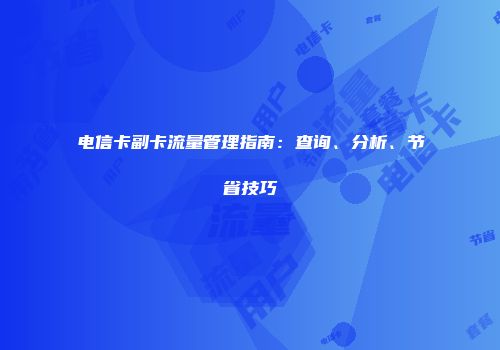 电信卡副卡流量管理指南:查询、分析、节省技巧