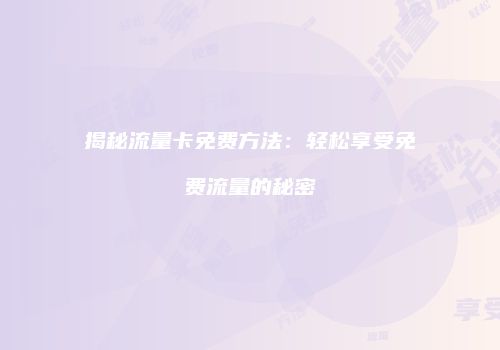 揭秘流量卡免费方法：轻松享受免费流量的秘密