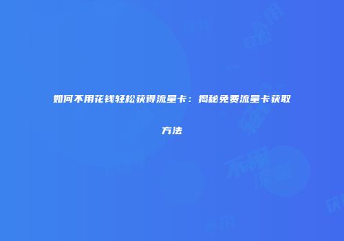 如何不用花钱轻松获得流量卡：揭秘免费流量卡获取方法