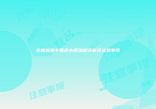 无限流量卡联名办理流程详解及注意事项