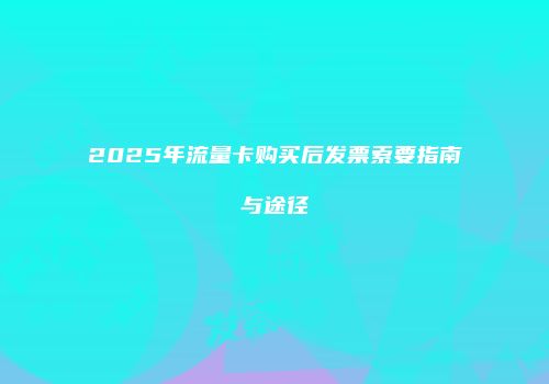 2025年流量卡购买后发票索要指南与途径
