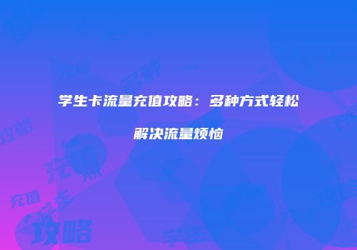 学生卡流量充值攻略:多种方式轻松解决流量烦恼