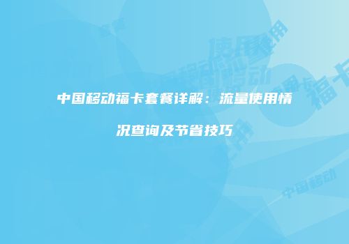 中国移动福卡套餐详解:流量使用情况查询及节省技巧