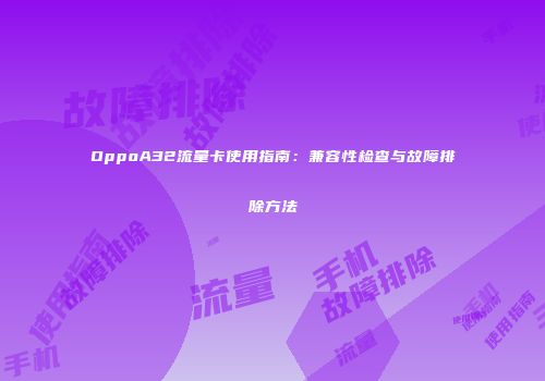OppoA32流量卡使用指南:兼容性检查与故障排除方法