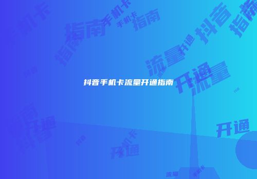 抖音手机卡流量开通指南