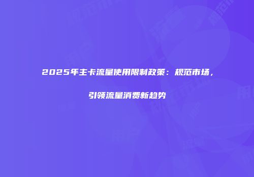 2025年主卡流量使用限制政策:规范市场,引领流量消费新趋势
