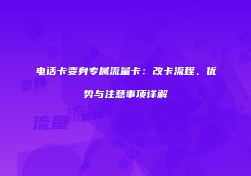 电话卡变身专属流量卡：改卡流程、优势与注意事项详解