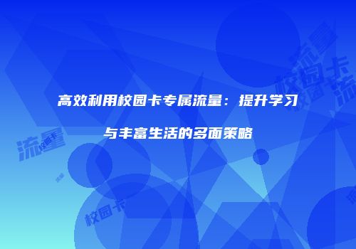 高效利用校园卡专属流量:提升学习与丰富生活的多面策略