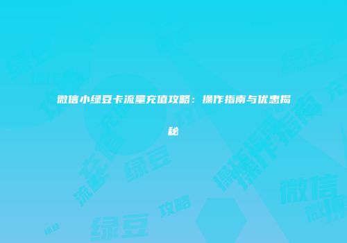 微信小绿豆卡流量充值攻略:操作指南与优惠揭秘