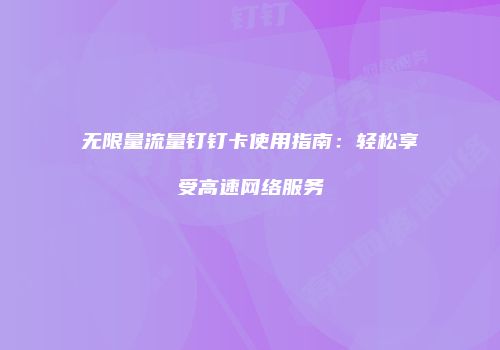 无限量流量钉钉卡使用指南:轻松享受高速网络服务