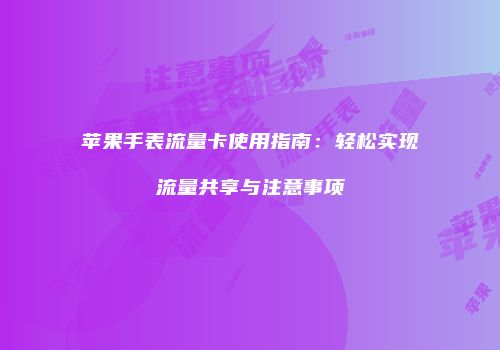 苹果手表流量卡使用指南:轻松实现流量共享与注意事项